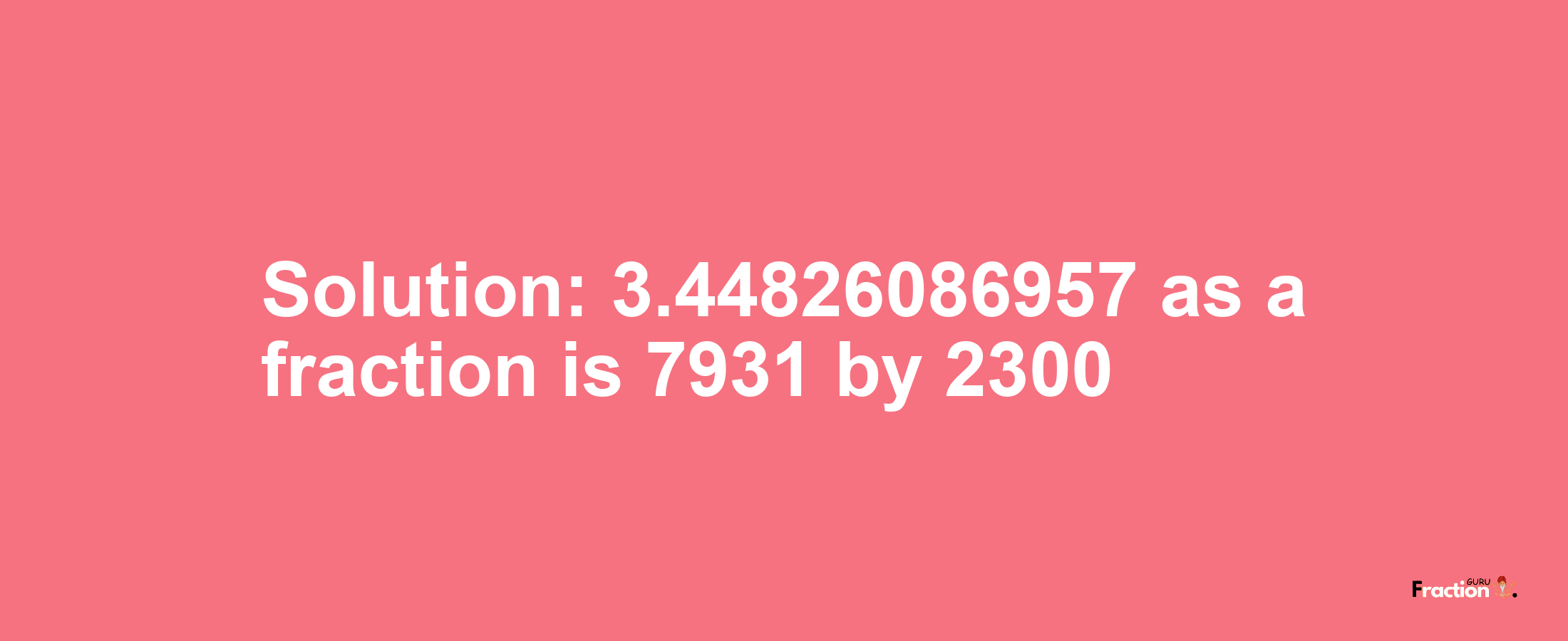 Solution:3.44826086957 as a fraction is 7931/2300